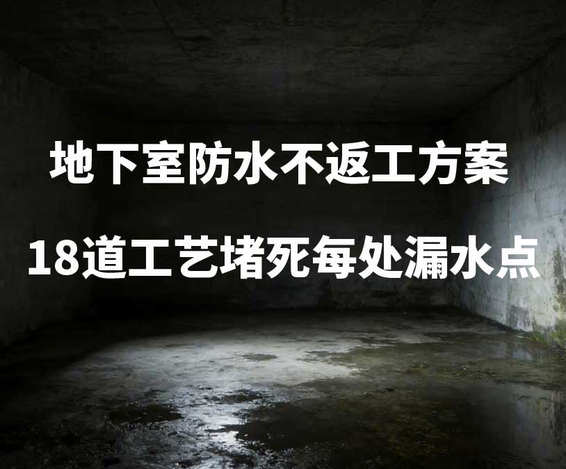 重庆卫艺家20年经验总结：地下室防水不返工方案，18道工艺堵死每处漏水点